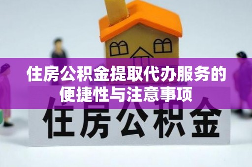 子长住房公积金提取代办服务的便捷性与注意事项