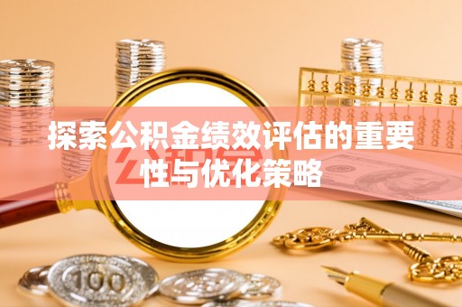 子长探索公积金绩效评估的重要性与优化策略