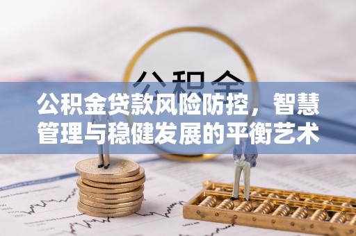 子长公积金贷款风险防控，智慧管理与稳健发展的平衡艺术