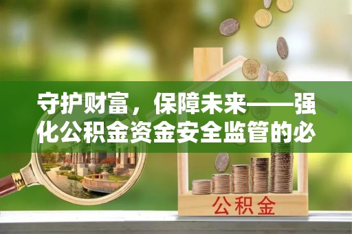 子长守护财富，保障未来——强化公积金资金安全监管的必要性