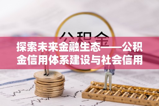 子长探索未来金融生态——公积金信用体系建设与社会信用体系的深度融合