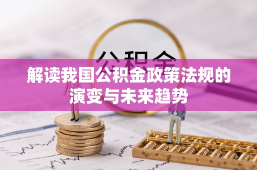 子长解读我国公积金政策法规的演变与未来趋势