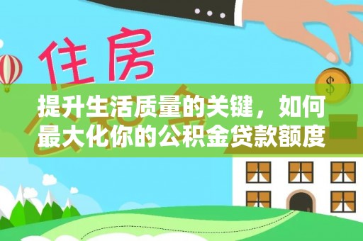 子长提升生活质量的关键，如何最大化你的公积金贷款额度