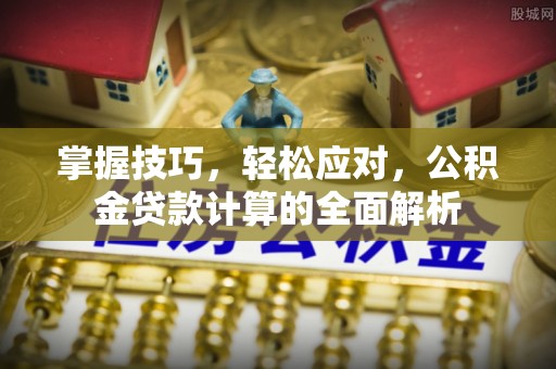 子长掌握技巧，轻松应对，公积金贷款计算的全面解析