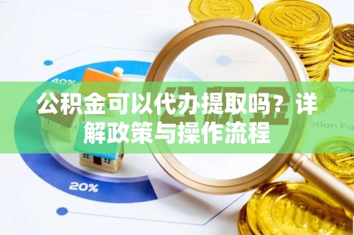 子长公积金可以代办提取吗？详解政策与操作流程