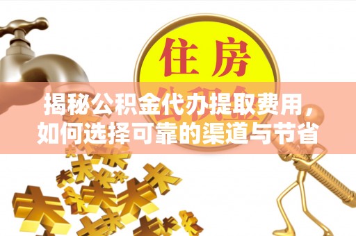 子长揭秘公积金代办提取费用，如何选择可靠的渠道与节省成本