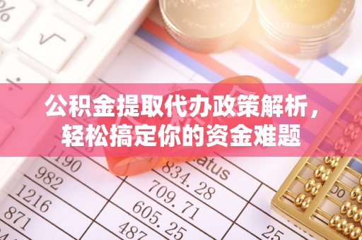 子长公积金提取代办政策解析，轻松搞定你的资金难题