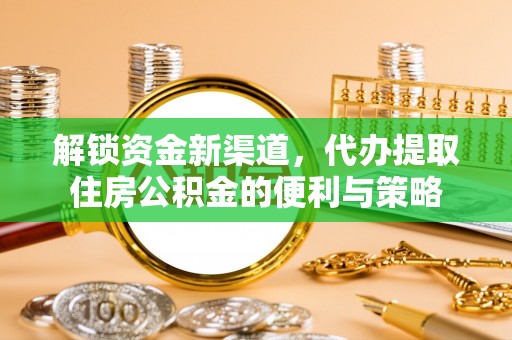 子长解锁资金新渠道，代办提取住房公积金的便利与策略