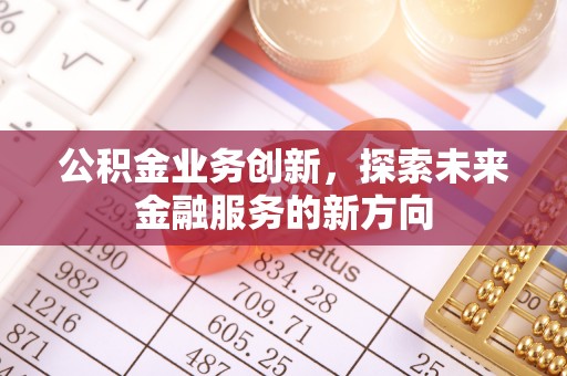 子长公积金业务创新，探索未来金融服务的新方向
