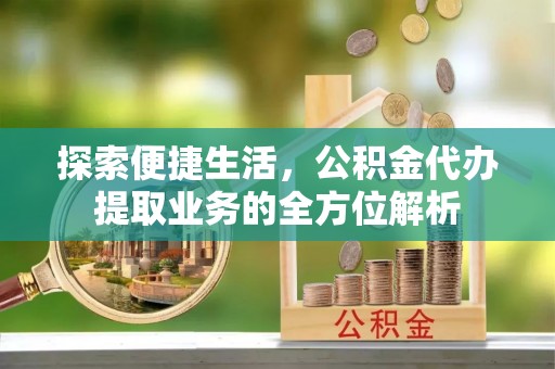 子长探索便捷生活，公积金代办提取业务的全方位解析