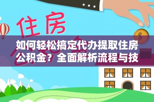 子长如何轻松搞定代办提取住房公积金？全面解析流程与技巧