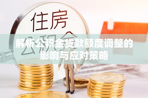 子长解析公积金贷款额度调整的影响与应对策略