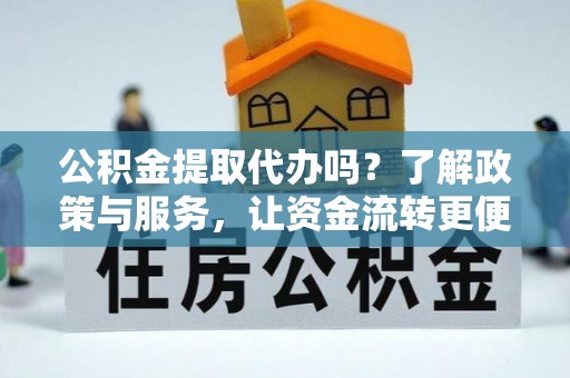 子长公积金提取代办吗？了解政策与服务，让资金流转更便捷