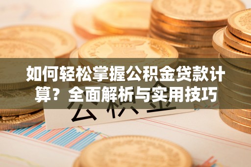 子长如何轻松掌握公积金贷款计算？全面解析与实用技巧