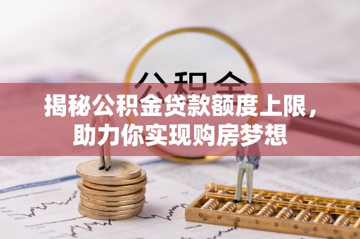 子长揭秘公积金贷款额度上限，助力你实现购房梦想
