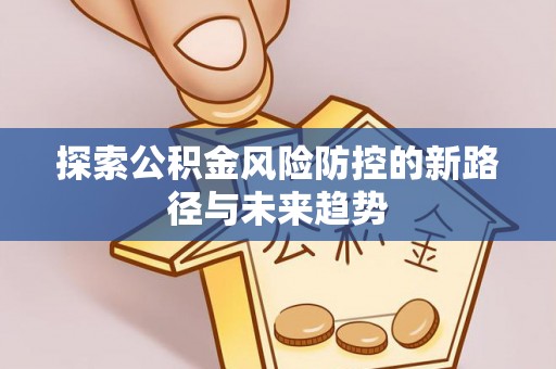 子长探索公积金风险防控的新路径与未来趋势