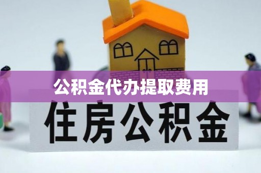 子长公积金代办提取费用