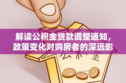 子长解读公积金贷款调整通知，政策变化对购房者的深远影响