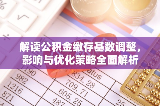 子长解读公积金缴存基数调整，影响与优化策略全面解析