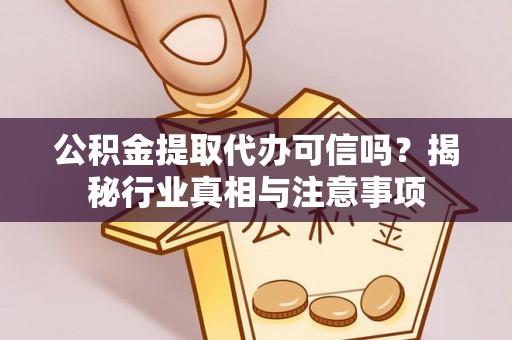 子长公积金提取代办可信吗？揭秘行业真相与注意事项
