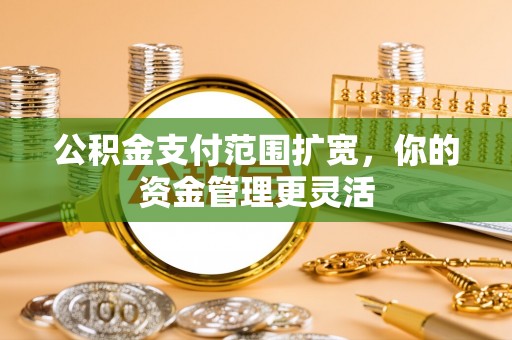 子长公积金支付范围扩宽，你的资金管理更灵活