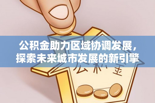 子长公积金助力区域协调发展，探索未来城市发展的新引擎