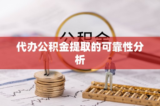 子长代办公积金提取的可靠性分析
