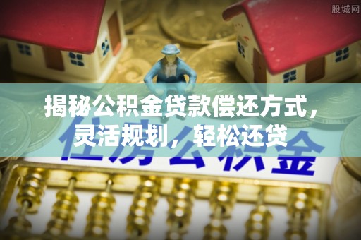 子长揭秘公积金贷款偿还方式，灵活规划，轻松还贷