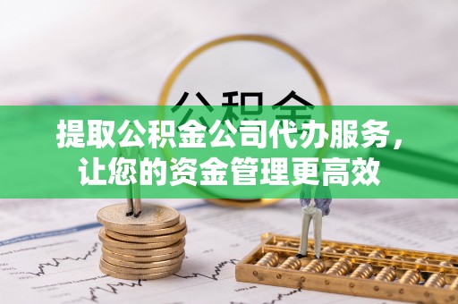 子长提取公积金公司代办服务，让您的资金管理更高效