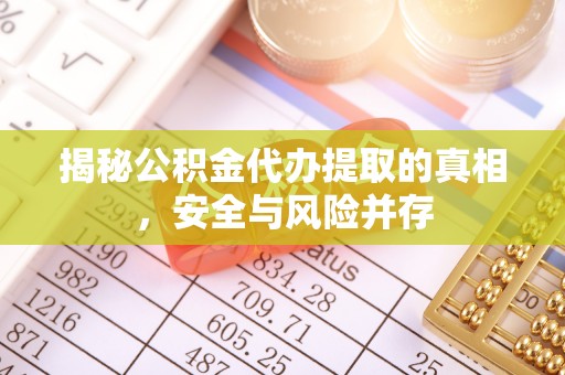子长揭秘公积金代办提取的真相，安全与风险并存