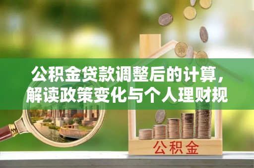 子长公积金贷款调整后的计算，解读政策变化与个人理财规划