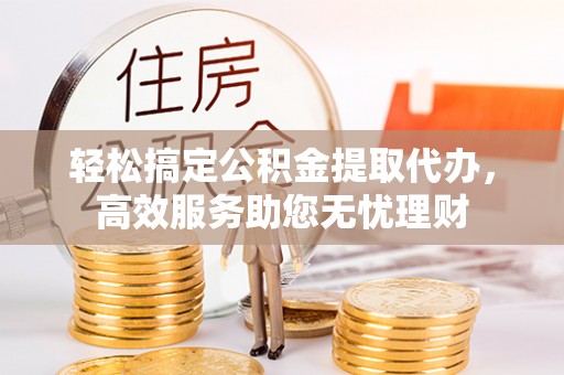子长轻松搞定公积金提取代办，高效服务助您无忧理财
