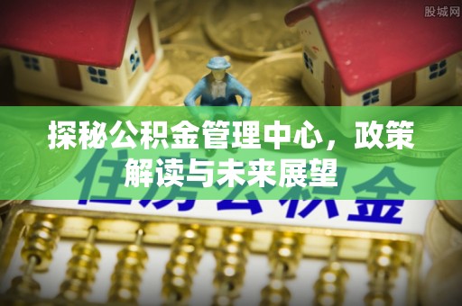 子长探秘公积金管理中心，政策解读与未来展望