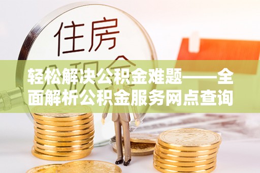 子长轻松解决公积金难题——全面解析公积金服务网点查询技巧