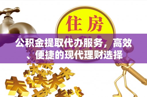 子长公积金提取代办服务，高效、便捷的现代理财选择