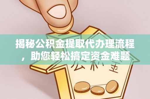 子长揭秘公积金提取代办理流程，助您轻松搞定资金难题