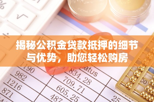 子长揭秘公积金贷款抵押的细节与优势，助您轻松购房