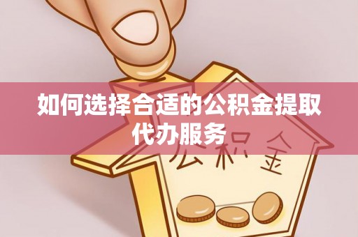 子长如何选择合适的公积金提取代办服务
