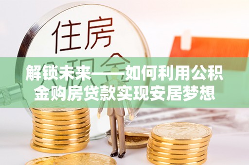 子长解锁未来——如何利用公积金购房贷款实现安居梦想