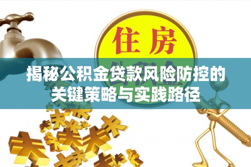 子长揭秘公积金贷款风险防控的关键策略与实践路径
