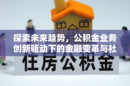 子长探索未来趋势，公积金业务创新驱动下的金融变革与社会价值