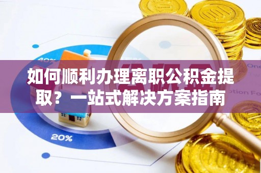子长如何顺利办理离职公积金提取？一站式解决方案指南