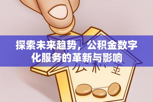 子长探索未来趋势，公积金数字化服务的革新与影响
