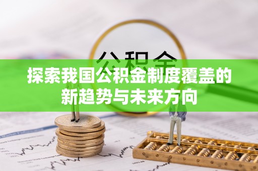 子长探索我国公积金制度覆盖的新趋势与未来方向