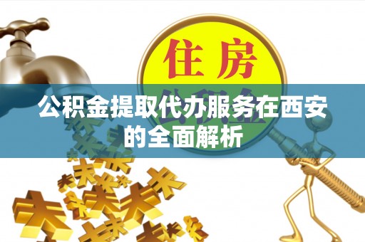 子长公积金提取代办服务在西安的全面解析