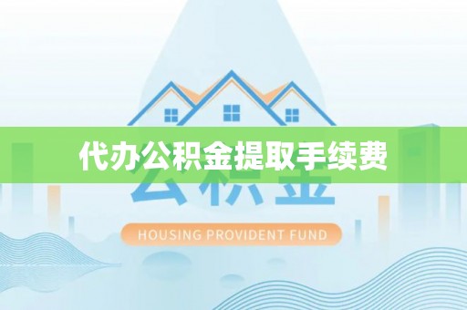 子长代办公积金提取手续费