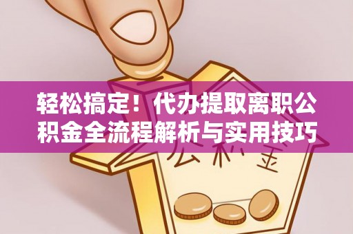 子长轻松搞定！代办提取离职公积金全流程解析与实用技巧