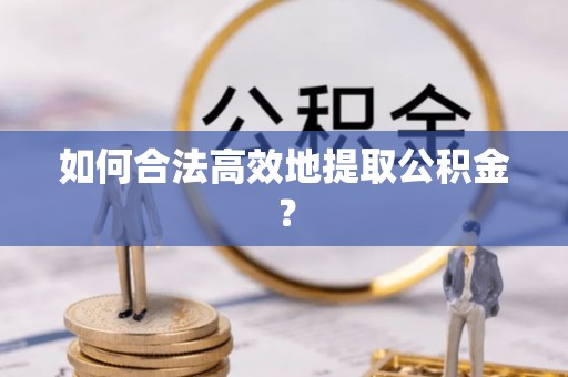 子长如何合法高效地提取公积金？