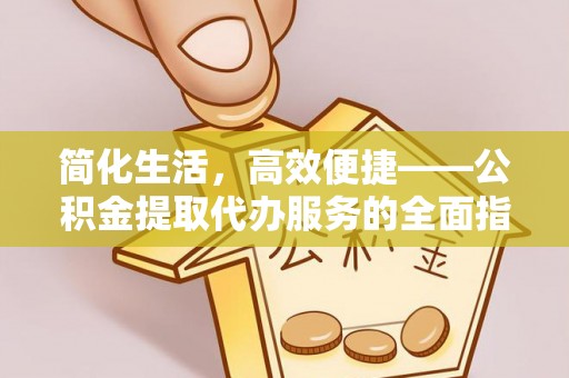 子长简化生活，高效便捷——公积金提取代办服务的全面指南