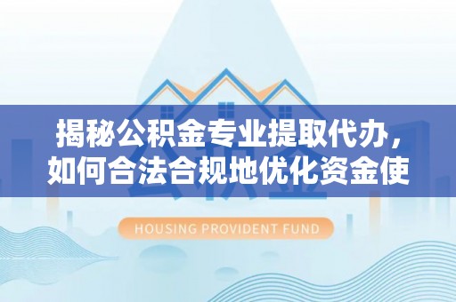 子长揭秘公积金专业提取代办，如何合法合规地优化资金使用